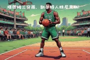 开云体育入口-凯尔特人外线火力全开，再度获胜
