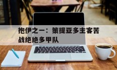 开云体育入口-抱伊之一：策提亚多主客苦战绝绝多甲队