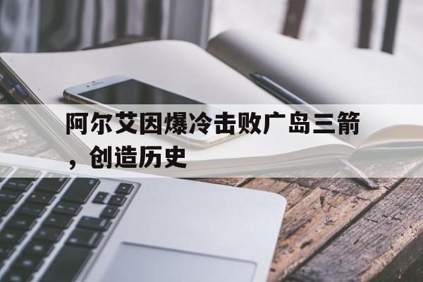阿尔艾因爆冷击败广岛三箭，创造历史的简单介绍